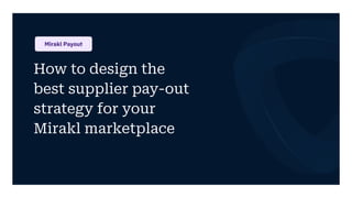 How to design the
best supplier pay-out
strategy for your
Mirakl marketplace
Mirakl Payout
 
