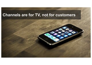 8© 2017 FORRESTER. REPRODUCTION PROHIBITED.
Channels are for TV, not for customers
 