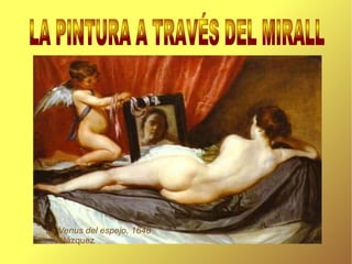 La Venus del espejo, 1648  Velázquez LA PINTURA A TRAVÉS DEL MIRALL   