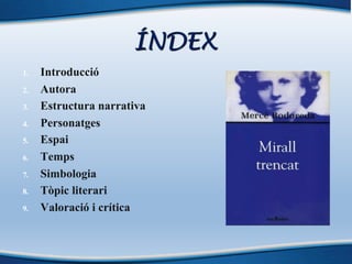 ÍNDEX
1. Introducció
2. Autora
3. Estructura narrativa
4. Personatges
5. Espai
6. Temps
7. Simbologia
8. Tòpic literari
9. Valoració i crítica
 