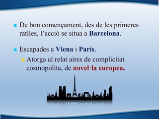 n De bon començament, des de les primeres
ratlles, l’acció se situa a Barcelona.
n Escapades a Viena i París.
n Atorga al ...