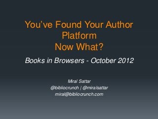 You’ve Found Your Author
        Platform
       Now What?
Books in Browsers - October 2012

               Miral Sattar
       @bibliocrunch | @miralsattar
        miral@bibliocrunch.com
 