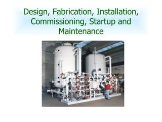 Design, Fabrication, Installation, Commissioning, Startup and Maintenance 