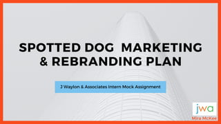 SPOTTED DOG MARKETING
& REBRANDING PLAN
Mira McKee
J Waylon & Associates Intern Mock Assignment
 