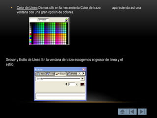 •   Color de Línea Damos clik en la herramienta Color de trazo        apareciendo así una
       ventana con una gran opción de colores.




Grosor y Estilo de Línea En la ventana de trazo escogemos el grosor de línea y el
estilo.
 