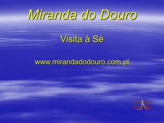 Miranda do Douro
       Visita à Sé

 www.mirandadodouro.com.pt
 
