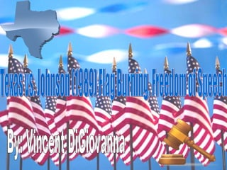 Texas vs. Johnson (1989) Flag Burning, Freedom of Speech By: Vincent DiGiovanna 