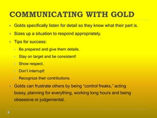 COMMUNICATING WITH GOLD<br />Golds specifically listen for detail so they know what their part is.<br />Sizes up a situati...