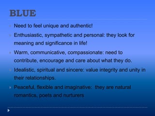 BLUE<br />Need to feel unique and authentic!<br />Enthusiastic, sympathetic and personal: they look for meaning and signif...