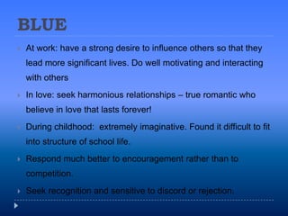 BLUE<br />At work: have a strong desire to influence others so that they lead more significant lives. Do well motivating a...