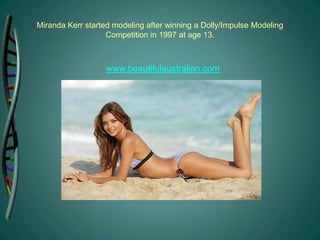 Miranda Kerr started modeling after winning a Dolly/Impulse Modeling Competition in 1997 at age 13. www.beautifulaustralian.com 