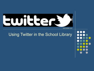 Using Twitter in the School Library www.twitter.com 