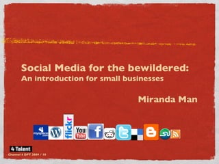 Social Media for the bewildered:  An introduction for small businesses Miranda Man  Channel 4 DPT 2009 / 10 