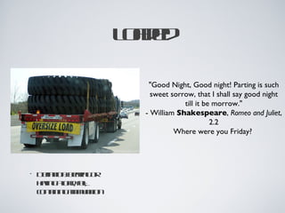 Lae
                     odd

                       "Good Night, Good night! Parting is such
                        sweet sorrow, that I shall say good night
                                  till it be morrow."
                      - William Shakespeare, Romeo and Juliet,
                                            2.2
                               Where were you Friday?




•   D fitnba g r
     e io: er o
       in     in
    hv g l dfl
     ain ao , u;
           a l
    cn in g m uitn
    ot in a mnio
        a
 