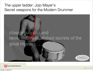 The upper ladder: Jojo Mayer‘s
       Secret weapons for the Modern Drummer




                                               Karsten D. Wolf
Montag, 21. März 2011
 