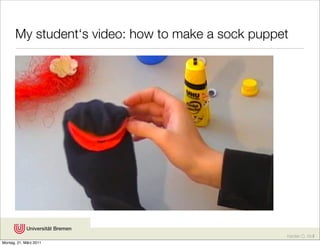 My student‘s video: how to make a sock puppet




                                                   Karsten D. Wolf
Montag, 21. März 2011
 