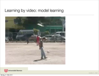 Learning by video: model learning




                                           Karsten D. Wolf
Montag, 21. März 2011
 