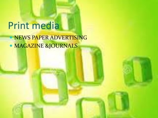 Print media
 NEWS PAPER ADVERTISING
 MAGAZINE &JOURNALS
 