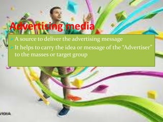 Advertising media
A source to deliver the advertising message
It helps to carry the idea or message of the “Advertiser”
to the masses or target group
 
