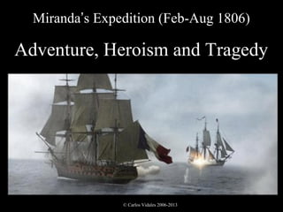 Miranda’s Expedition (Feb-Aug 1806)

Adventure, Heroism and Tragedy




                © Carlos Vidales 2006-2013
 