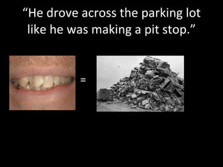 “He drove across the parking lot like he was making a pit stop.” = 