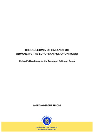 THE OBJECTIVES OF FINLAND FOR
ADVANCING THE EUROPEAN POLICY ON ROMA

 Finland’s Handbook on the European Policy on Roma




             WORKING GROUP REPORT
 