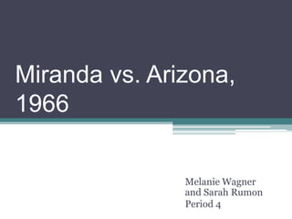 Miranda vs. Arizona, 1966 Melanie Wagner and Sarah Rumon Period 4 