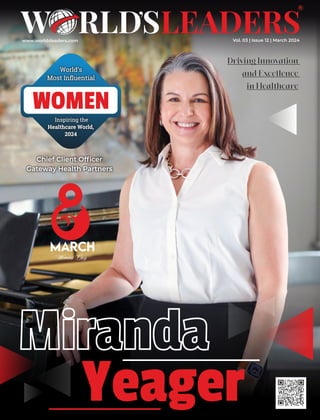 www.worldsleaders.com
Miranda
Miranda
Yeager
Driving Innovation
and Exce ence
in Healthcare
World’s
Most Inﬂuential
WOMEN
Inspiring the
Healthcare World,
2024
Chief Client Ofﬁcer
Gateway Health Partners
Vol. 03 | Issue 12 | March 2024
Womens Day
 
