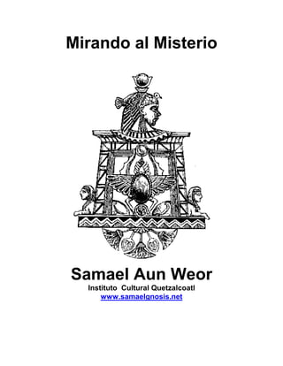 Mirando al Misterio
Samael Aun Weor
Instituto Cultural Quetzalcoatl
www.samaelgnosis.net
 