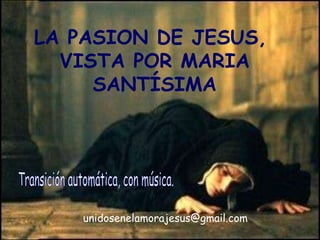 LA PASION DE JESUS,  VISTA POR MARIA SANTÍSIMA Transición automática, con música. unidosenelamorajesus @gmail.com 