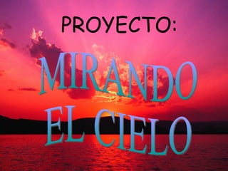 PROYECTO: MIRANDO  EL CIELO 