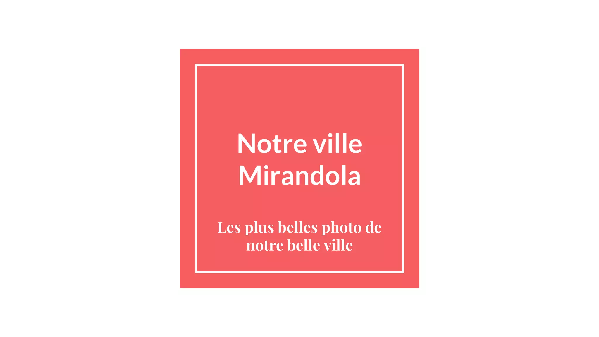 Notre ville
Mirandola
Les plus belles photo de
notre belle ville