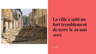 La ville a subi un
fort tremblement
de terre le 29 mai
2012