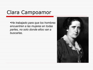 Clara Campoamor He trabajado para que los hombres encuentren a las mujeres en todas partes, no solo donde ellos van a buscarlas. 
