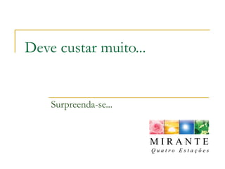 Deve custar muito... Surpreenda-se... M I R A N T E Q u a t r o  E s t a ç õ e s 