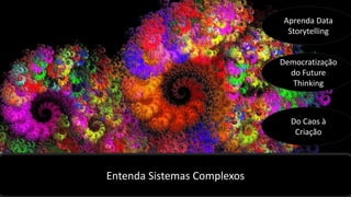 Entenda Sistemas Complexos
Aprenda Data
Storytelling
Democratização
do Future
Thinking
Do Caos à
Criação
 