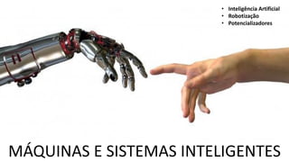 MÁQUINAS E SISTEMAS INTELIGENTES
• Inteligência Artificial
• Robotização
• Potencializadores
 