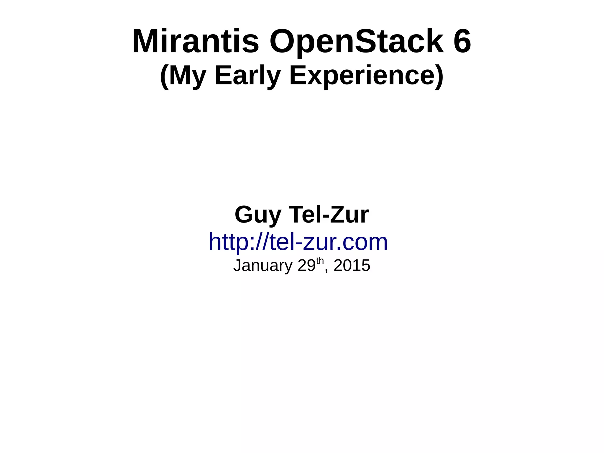 Mirantis OpenStack 6
(My Early Experience)
Guy Tel-Zur
http://tel-zur.com
January 29th
, 2015