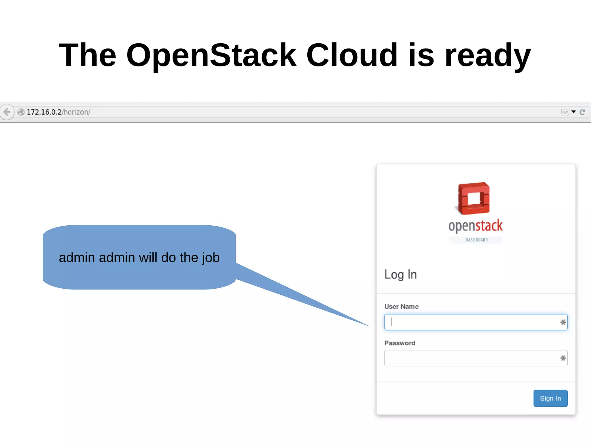 The OpenStack Cloud is ready
admin admin will do the job