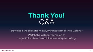 14
Thank You!
Q&A
Download the slides from bit.ly/mirantis-compliance-webinar
Watch the webinar recording at
https://info.mirantis.com/cloud-security-recording
 