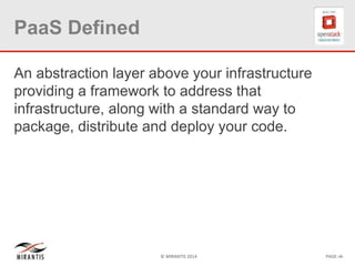 © MIRANTIS 2014 PAGE ‹#›
PaaS Defined
An abstraction layer above your infrastructure
providing a framework to address that
infrastructure, along with a standard way to
package, distribute and deploy your code.
 