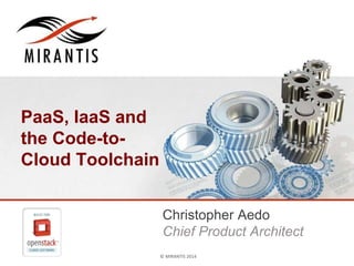 © MIRANTIS 2014 PAGE ‹#›© MIRANTIS 2014
PaaS, IaaS and
the Code-to-
Cloud Toolchain
Christopher Aedo
Chief Product Architect
 
