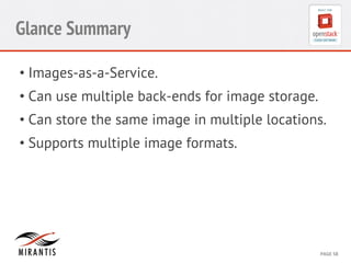 CONFIDENTIAL 
MIRANTIS 
©© 
M 
MIRAIRNATNIST 
I2S0 
21031 
2 
PAGE 
58 
Glance Summary 
• Images-as-a-Service. 
• Can use multiple back-ends for image storage. 
• Can store the same image in multiple locations. 
• Supports multiple image formats. 
 