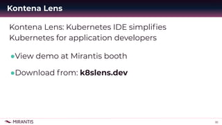 30
Kontena Lens: Kubernetes IDE simpliﬁes
Kubernetes for application developers
●View demo at Mirantis booth
●Download fro...