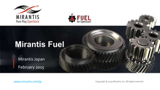 Copyright © 2015 Mirantis, Inc. All rights reservedwww.mirantis.com/jp
Mirantis Fuel
Mirantis Japan
February 2015
 
