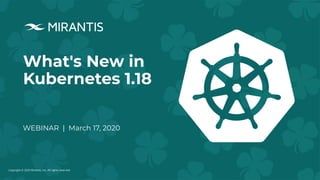Copyright © 2020 Mirantis, Inc. All rights reserved
What's New in
Kubernetes 1.18
WEBINAR | March 17, 2020
 