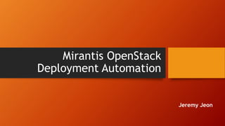 Mirantis OpenStack
Deployment Automation
Jeremy Jeon
 