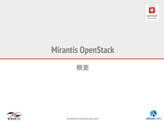 ©	
  MIRANTIS	
  &	
  ASEANLABS	
  2014	
  
Mirantis OpenStack
概要
 