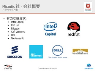 ©	
  MIRANTIS	
  &	
  ASEANLABS	
  2014	
  
•  有力な投資家:
•  Intel Capital
•  Red Hat
•  Ericsson
•  SAP Ventures
•  Dell
•  Westsummit
Mirantis 社 - 会社概要
（ミランティス社）
 