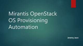 Mirantis OpenStack
OS Provisioning
Automation
Jeremy Jeon
 